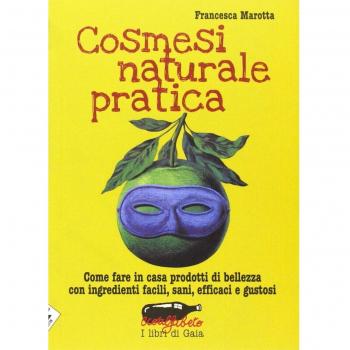 Cosmesi naturale pratica. Come fare in casa prodotti di bellezza con ingredienti facili, sani, efficaci e gustosi