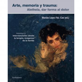 Arte, memoria y trauma. V. 2: Aletheia, dar forma al dolor. Intervenciones desde la terapia, imágenes de la herida. (Tapa blanda).