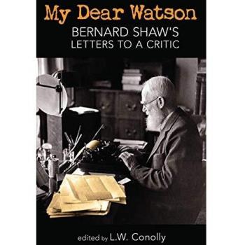 My Dear Watson: Bernard Shaw's Letters to a Critic