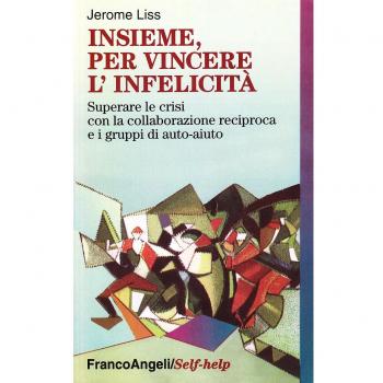 Insieme, per vincere l'infelicità. Superare le crisi con la collaborazione reciproca e i gruppi di auto-aiuto