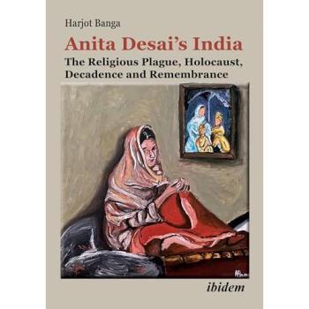Anita Desai's India: The Religious Plague, Holocaust, Decadence and Remembrance