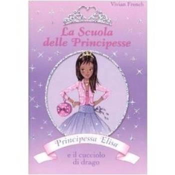 Principessa Elisa e il cucciolo di drago. La scuola delle principesse. Ediz. illustrata