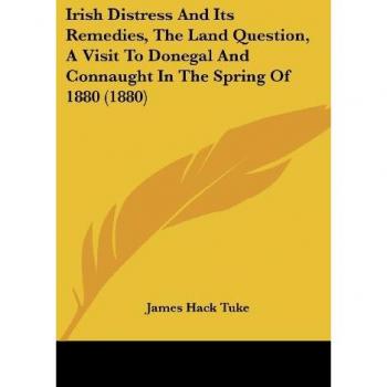 Irish Distress and Its Remedies, the Land Question, a Visit to Donegal and Connaught in the Spring of 1880 (1880)