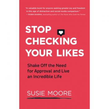 Stop Checking Your Likes : Shake Off the Need for Approval and Live an Incredible Life