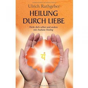 Heilung durch Liebe: Heile dich selbst und andere mit Anahata Healing