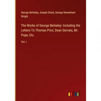 Berkeley, George: The Works of George Berkeley: Including His Letters To Thomas Prior, Dean Gervais, Mr. Pope, Etc.
