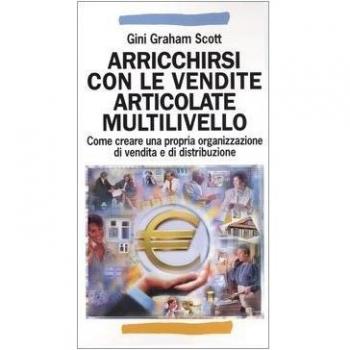 Arricchirsi con le vendite articolate multilivello. Come creare una propria organizzazione di vendita e di distribuzione