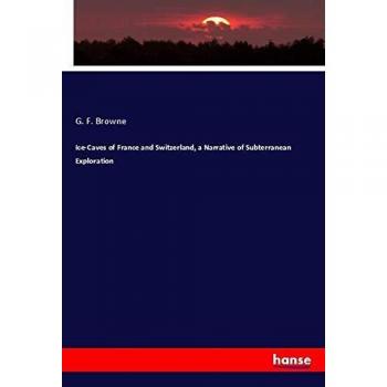 Ice-Caves of France and Switzerland, a Narrative of Subterranean Exploration