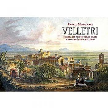 Velletri. Da meta del viaggio nello spazio a mito dell'anima nel tempo. Ediz. illustrata
