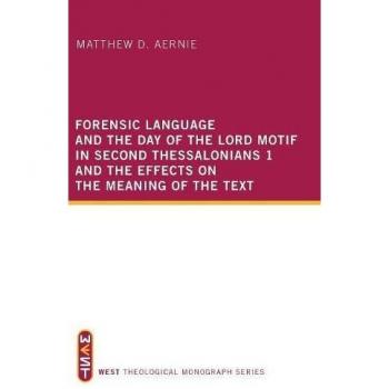Forensic Language and the Day of the Lord Motif in Second Thessalonians 1 and the Effects on the Meaning of the Text (West Theological Monograph, Band 2)