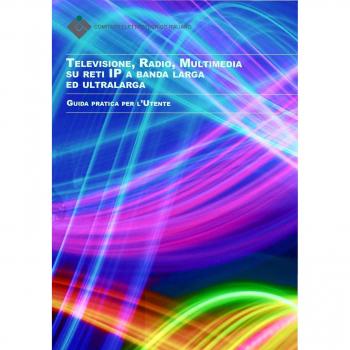 Televisione, radio, multimedia su reti ip a banda larga ed ultralarga. Guida pratica per l'utente