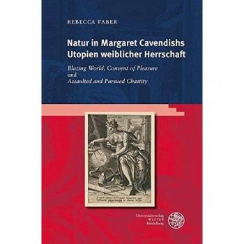 Natur in Margaret Cavendishs Utopien weiblicher Herrschaft: ‚Blazing World‘, ‚Convent of Pleasure‘ und ‚Assaulted and Pursued Chastity‘ (Anglistische Forschungen)