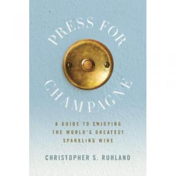 Press for Champagne: A Guide To Enjoying The World's Greatest Sparkling Wine