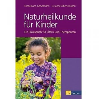 Naturheilkunde für Kinder: Ein Praxisbuch für Eltern, Therapeuten und Ärzte: Ein Praxisbuch für Eltern und Therapeuten
