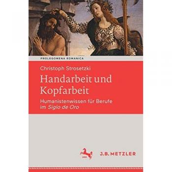 Handarbeit und Kopfarbeit: Humanistenwissen für Berufe im Siglo de Oro (Prolegomena Romanica. Beiträge zu den romanischen Kulturen und Literaturen)