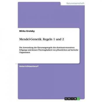 Mendel-Genetik. Regeln 1 und 2: Die Anwendung der Kreuzungsregeln des dominant-rezessiven Erbgangs und dessen Übertragbarkeit von pflanzlichen auf tierische Organismen