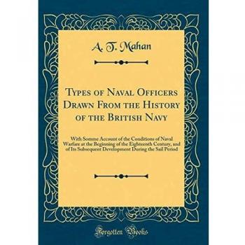 Types of Naval Officers Drawn From the History of the British Navy: With Somme Account of the Conditions of Naval Warfare at the Beginning of the ... During the Sail Period