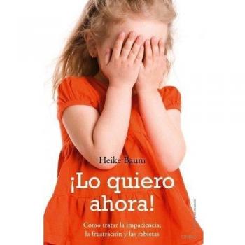 ¡Lo quiero ahora!: Cómo tratar la impaciencia, la frustracion y las rabietas (E