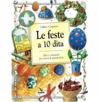 Le feste a 10 dita. Idee e creazioni per vivere le grandi feste