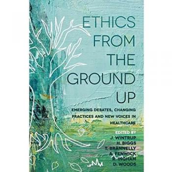 Ethics From the Ground Up: Emerging debates, changing practices and new voices in healthcare