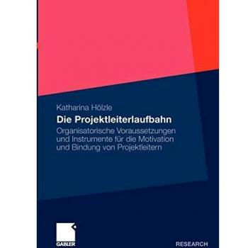 Die Projektleiterlaufbahn: Organisatorische Voraussetzungen und Instrumente für die Motivation und Bindung von Projektleitern