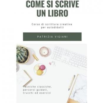 Come si scrive un libro: corso di scrittura creativa per autodidatti