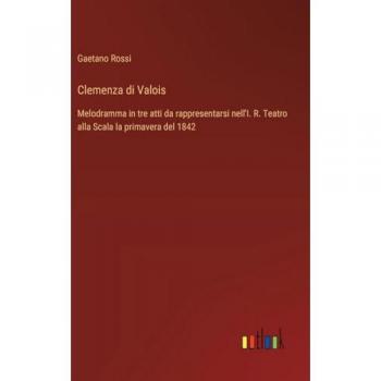 Clemenza di Valois: Melodramma in tre atti da rappresentarsi nell'I. R. Teatro alla Scala la primavera del 1842
