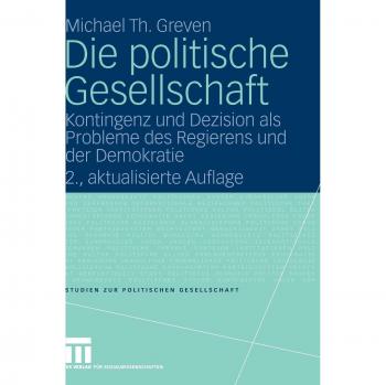 Die politische Gesellschaft: Kontingenz und Dezision als Probleme des Regierens und der Demokratie (Studien zur politischen Gesellschaft, 2)