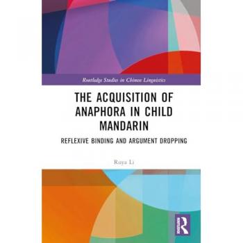 The Acquisition of Anaphora in Child Mandarin: Reflexive Binding and Argument Dropping (Routledge Studies in Chinese Linguistics)