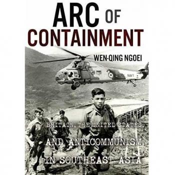 Arc of Containment : Britain, the United States, and Anticommunism in Southeast Asia, by Wen-Qing Ngoei