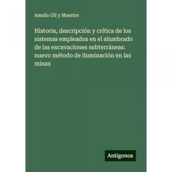 Historia, descripción y crítica de los sistemas empleados en el alumbrado de las excavaciones subterráneas: nuevo método de iluminación en las minas