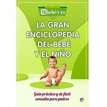 La gran enciclopedia del bebe y el niño: Guía práctica y de fácil consulta para padres