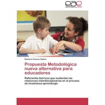 Propuesta Metodológica nueva alternativa para educadores: Referentes teóricos que sustentan las relaciones interdisciplinarias en el proceso de enseñanza aprendizaje