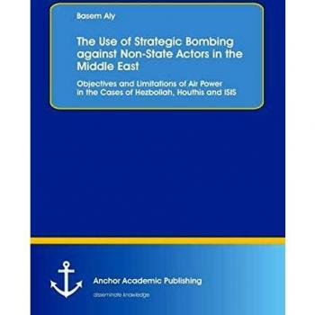 The Use of Strategic Bombing against Non-State Actors in the Middle East. Objectives and Limitations of Air Power in the Cases of Hezbollah Houthis and ISIS