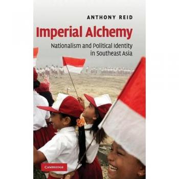 Imperial Alchemy: Nationalism and Political Identity in Southeast Asia