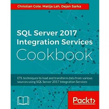 SQL Server 2017 Integration Services Cookbook: Powerful ETL techniques to load and transform data from almost any source