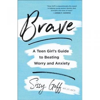 Brave A Teen Girls Guide to Beating Worry and Anxiety by Sissy Goff