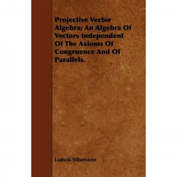 Projective Vector Algebra; An Algebra Of Vectors Independent Of The Axioms Of Congruence And Of Parallels.