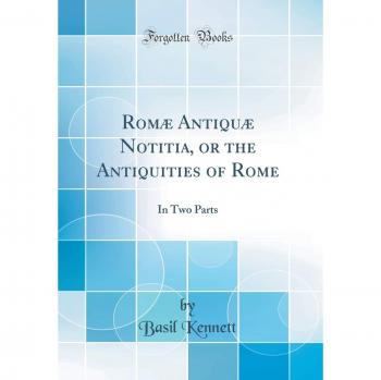 Romæ Antiquæ Notitia, or the Antiquities of Rome: In Two Parts