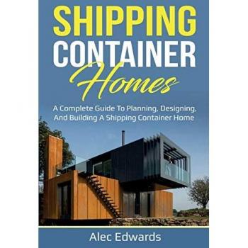 Shipping Container Homes: A Complete Guide to Planning, Designing, and Building A Shipping Container Home