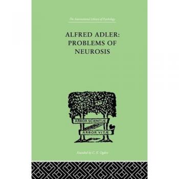 Alfred Adler: Problems of Neurosis: Problems of Neurosis: A Book of Case-Histories (The International Library of Psychology, Band 20)