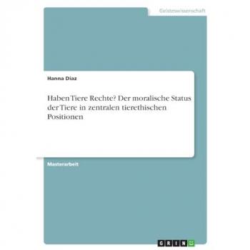 Diaz, Hanna: Haben Tiere Rechte? Der moralische Status der Tiere in zentralen tierethischen Positionen