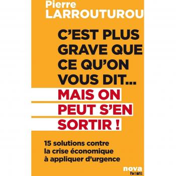 C'est plus grave que ce qu'on vous dit... Mais on peut s'en sortir ! : 15 solutions contre la crise économique à appliquer d'urgence