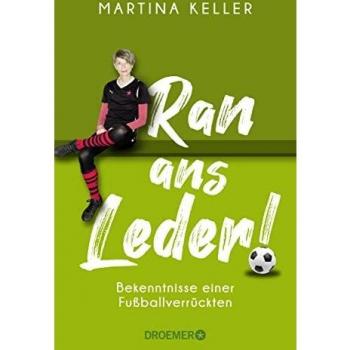 Martina Keller Ran Ans Leder!: Bekenntnisse Einer Fußballverrückten. Eine Liebeserklärung An Den Fußball