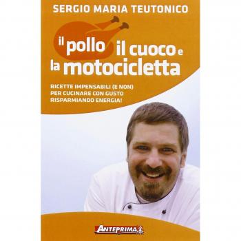 Il pollo, il cuoco e la motocicletta. Ricette impensabili
