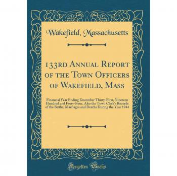 133rd Annual Report of the Town Officers of Wakefield, Mass: Financial Year Ending December Thirty-First, Nineteen Hundred and Forty-Four, Also the ... Deaths During the Year 1944