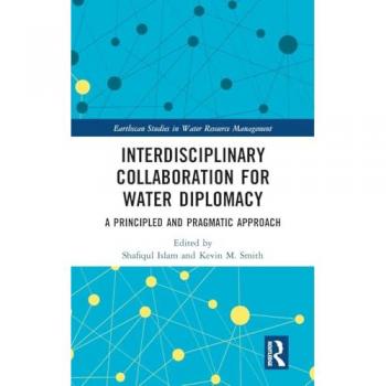 Interdisciplinary Collaboration for Water Diplomacy: A Principled and Pragmatic Approach (Earthscan Studies in Water Resource Management)