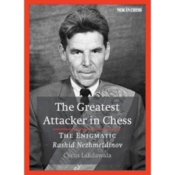 The Greatest Attacker in Chess : The Enigmatic Rashid Nezhmetdinov