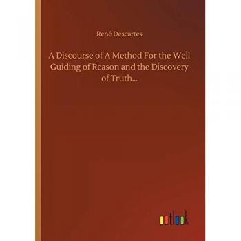 A Discourse of A Method For the Well Guiding of Reason and the Discovery of Truth...