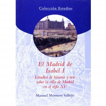 El Madrid de Isabel I: Estudios de historia y arte sobre la villa de Madrid en el siglo XV